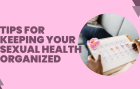 Tips for keeping your sexual health organized